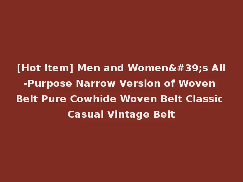 [Hot Item] Men and Women's All-Purpose Narrow Version of Woven Belt Pure Cowhide Woven Belt Classic Casual Vintage Belt