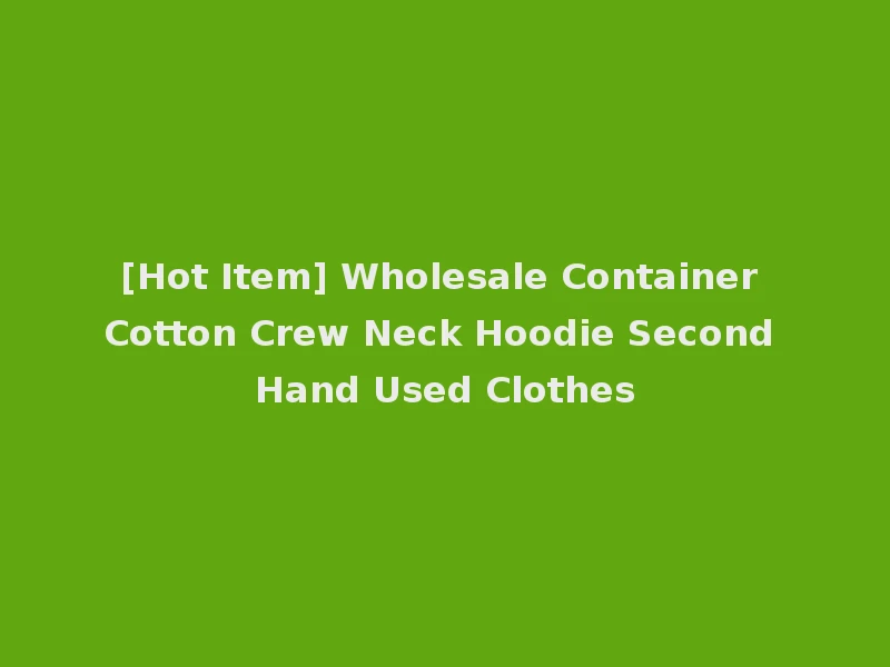 [Hot Item] Wholesale Container Cotton Crew Neck Hoodie Second Hand Used Clothes