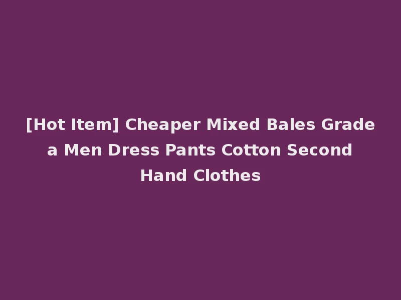 [Hot Item] Cheaper Mixed Bales Grade a Men Dress Pants Cotton Second Hand Clothes