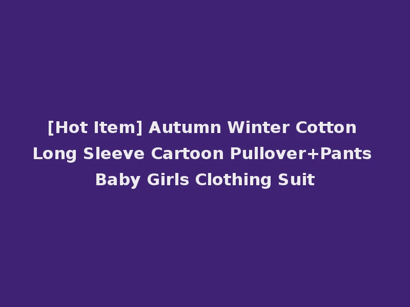 [Hot Item] Autumn Winter Cotton Long Sleeve Cartoon Pullover+Pants Baby Girls Clothing Suit