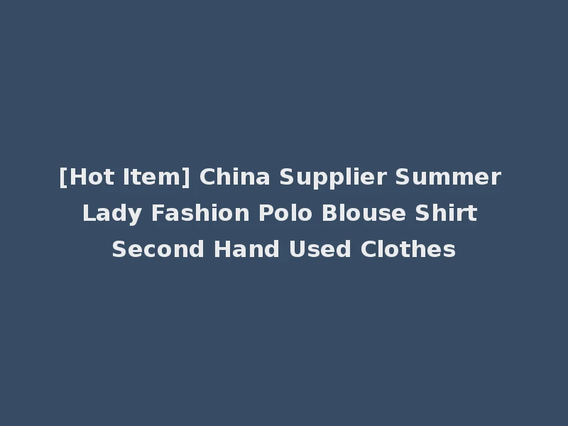 [Hot Item] China Supplier Summer Lady Fashion Polo Blouse Shirt Second Hand Used Clothes