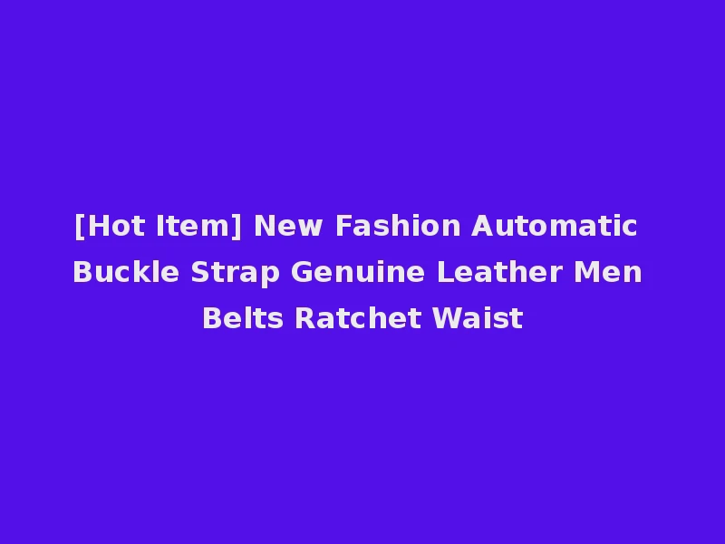 [Hot Item] New Fashion Automatic Buckle Strap Genuine Leather Men Belts Ratchet Waist