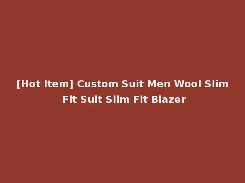 [Hot Item] Custom Suit Men Wool Slim Fit Suit Slim Fit Blazer
