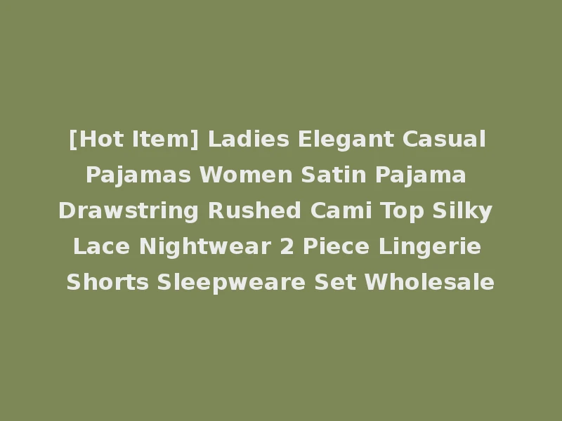 [Hot Item] Ladies Elegant Casual Pajamas Women Satin Pajama Drawstring Rushed Cami Top Silky Lace Nightwear 2 Piece Lingerie Shorts Sleepweare Set Wholesale