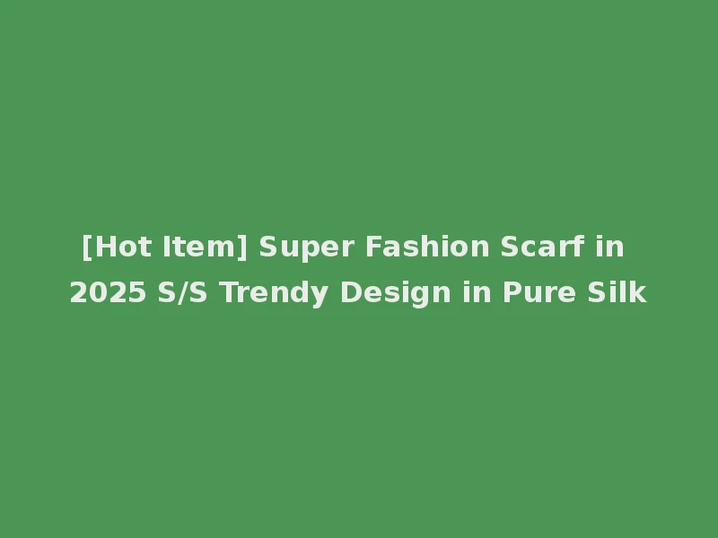[Hot Item] Super Fashion Scarf in 2025 S/S Trendy Design in Pure Silk