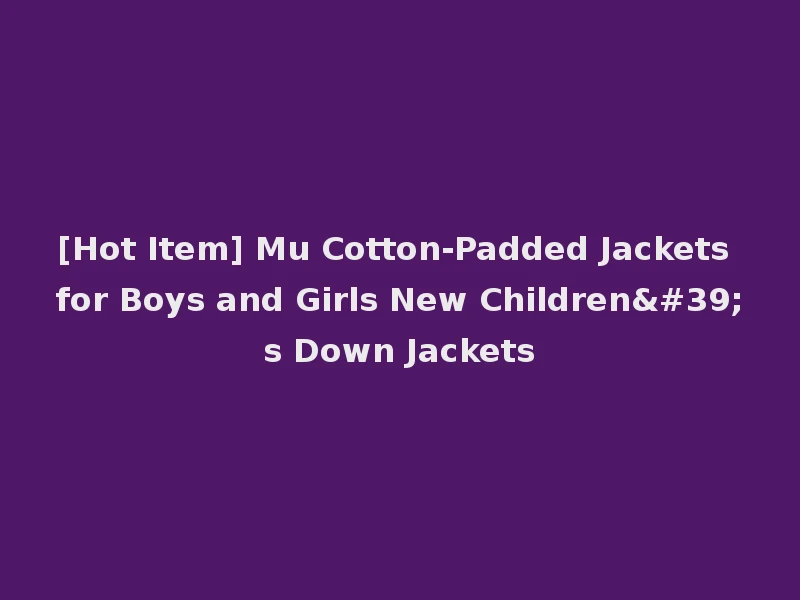 [Hot Item] Mu Cotton-Padded Jackets for Boys and Girls New Children's Down Jackets