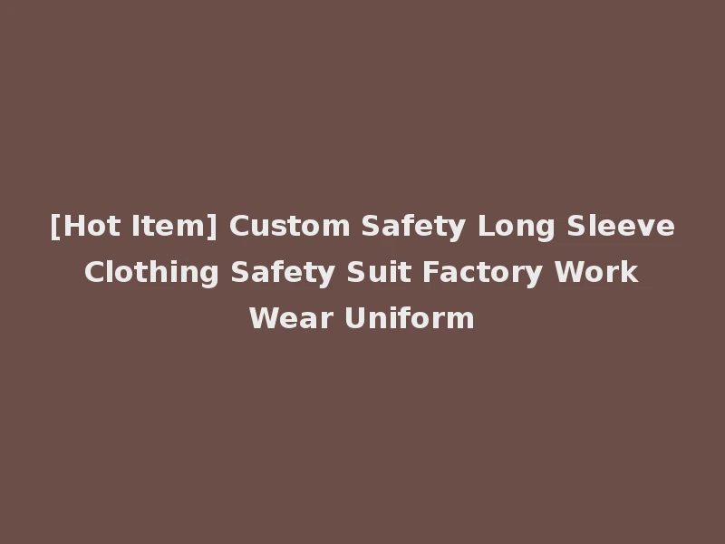 [Hot Item] Custom Safety Long Sleeve Clothing Safety Suit Factory Work Wear Uniform