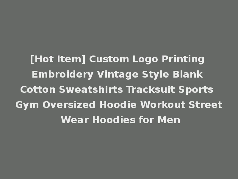 [Hot Item] Custom Logo Printing Embroidery Vintage Style Blank Cotton Sweatshirts Tracksuit Sports Gym Oversized Hoodie Workout Street Wear Hoodies for Men