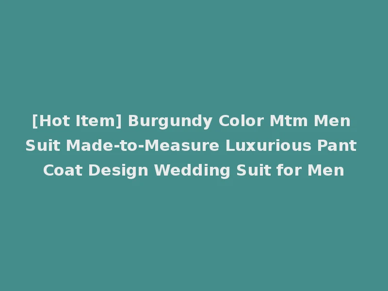 [Hot Item] Burgundy Color Mtm Men Suit Made-to-Measure Luxurious Pant Coat Design Wedding Suit for Men