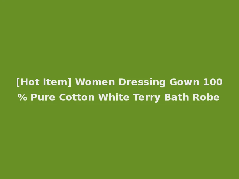 [Hot Item] Women Dressing Gown 100% Pure Cotton White Terry Bath Robe