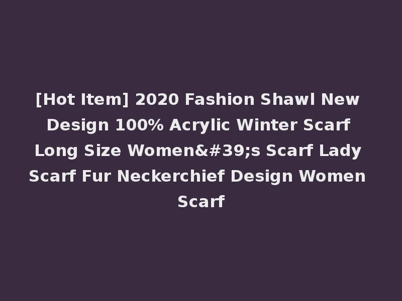 [Hot Item] 2020 Fashion Shawl New Design 100% Acrylic Winter Scarf Long Size Women's Scarf Lady Scarf Fur Neckerchief Design Women Scarf