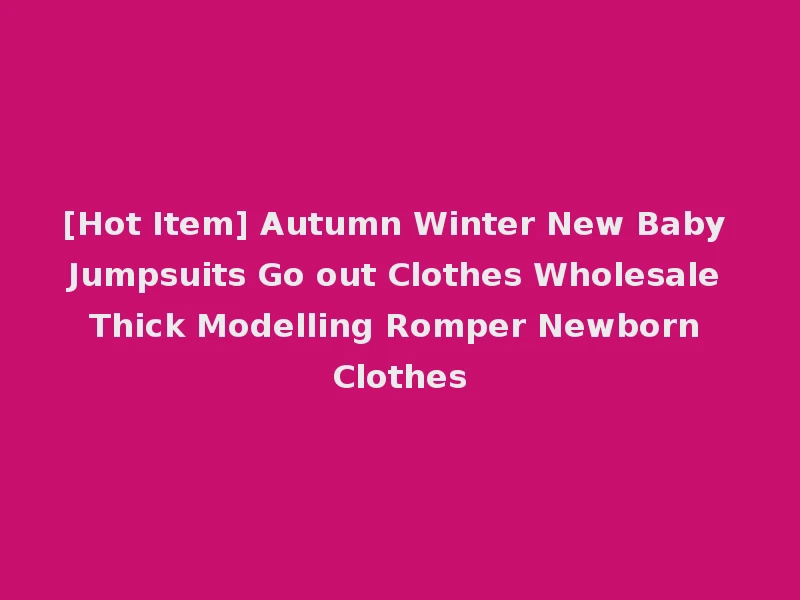 [Hot Item] Autumn Winter New Baby Jumpsuits Go out Clothes Wholesale Thick Modelling Romper Newborn Clothes