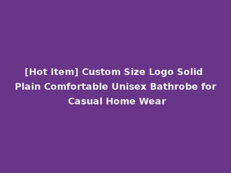 [Hot Item] Custom Size Logo Solid Plain Comfortable Unisex Bathrobe for Casual Home Wear