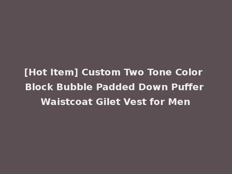 [Hot Item] Custom Two Tone Color Block Bubble Padded Down Puffer Waistcoat Gilet Vest for Men