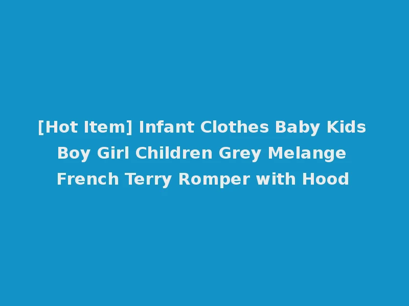 [Hot Item] Infant Clothes Baby Kids Boy Girl Children Grey Melange French Terry Romper with Hood