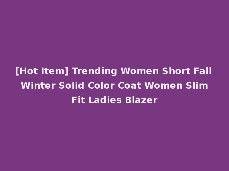 [Hot Item] Trending Women Short Fall Winter Solid Color Coat Women Slim Fit Ladies Blazer