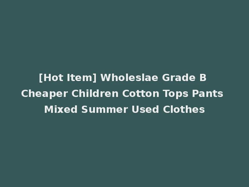 [Hot Item] Wholeslae Grade B Cheaper Children Cotton Tops Pants Mixed Summer Used Clothes