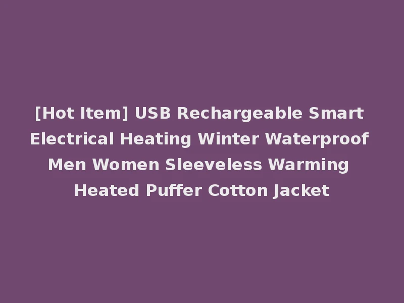 [Hot Item] USB Rechargeable Smart Electrical Heating Winter Waterproof Men Women Sleeveless Warming Heated Puffer Cotton Jacket