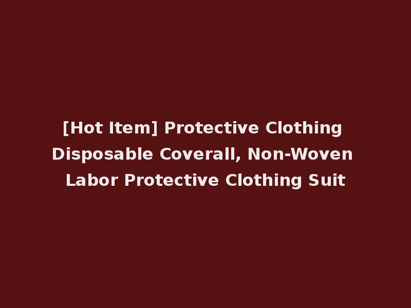 [Hot Item] Protective Clothing Disposable Coverall, Non-Woven Labor Protective Clothing Suit