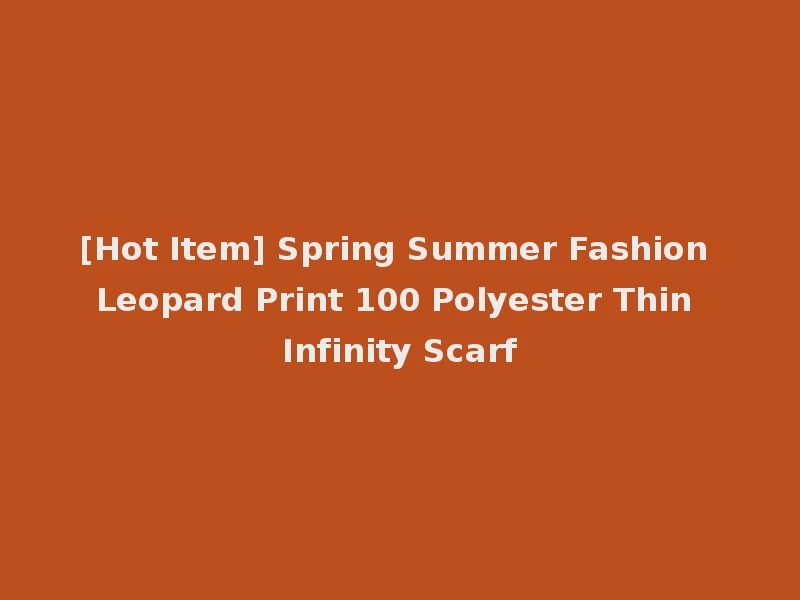 [Hot Item] Spring Summer Fashion Leopard Print 100 Polyester Thin Infinity Scarf