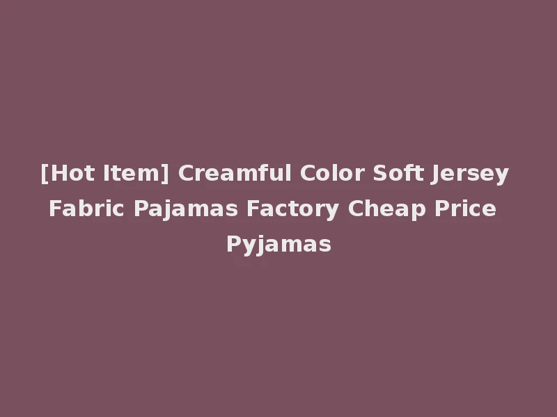 [Hot Item] Creamful Color Soft Jersey Fabric Pajamas Factory Cheap Price Pyjamas