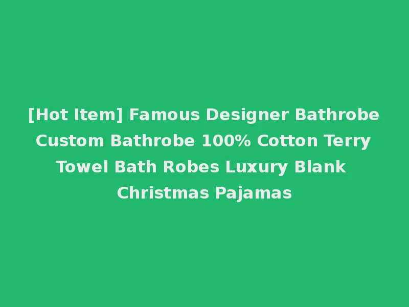 [Hot Item] Famous Designer Bathrobe Custom Bathrobe 100% Cotton Terry Towel Bath Robes Luxury Blank Christmas Pajamas