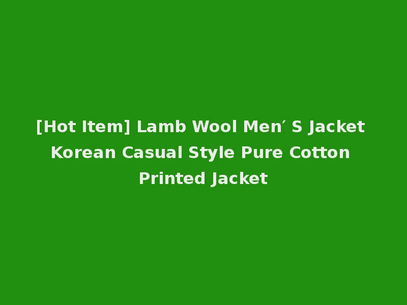 [Hot Item] Lamb Wool Men′ S Jacket Korean Casual Style Pure Cotton Printed Jacket