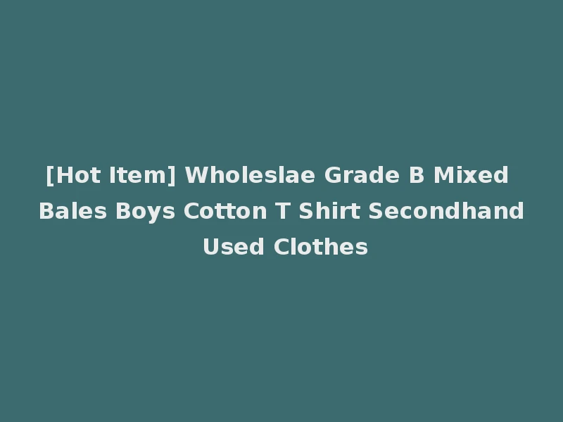 [Hot Item] Wholeslae Grade B Mixed Bales Boys Cotton T Shirt Secondhand Used Clothes