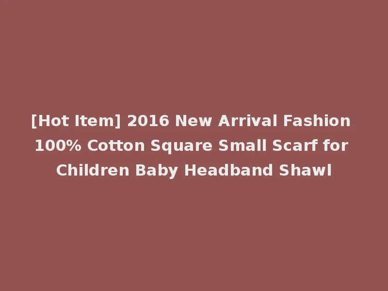 [Hot Item] 2016 New Arrival Fashion 100% Cotton Square Small Scarf for Children Baby Headband Shawl