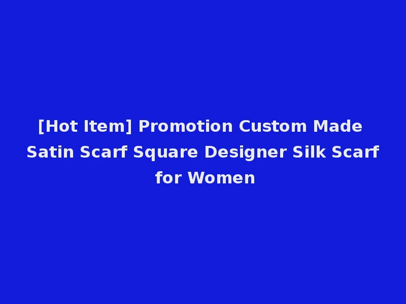 [Hot Item] Promotion Custom Made Satin Scarf Square Designer Silk Scarf for Women