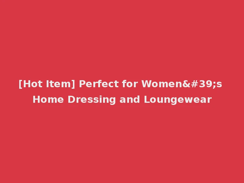 [Hot Item] Perfect for Women's Home Dressing and Loungewear