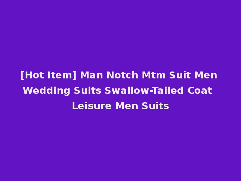 [Hot Item] Man Notch Mtm Suit Men Wedding Suits Swallow-Tailed Coat Leisure Men Suits