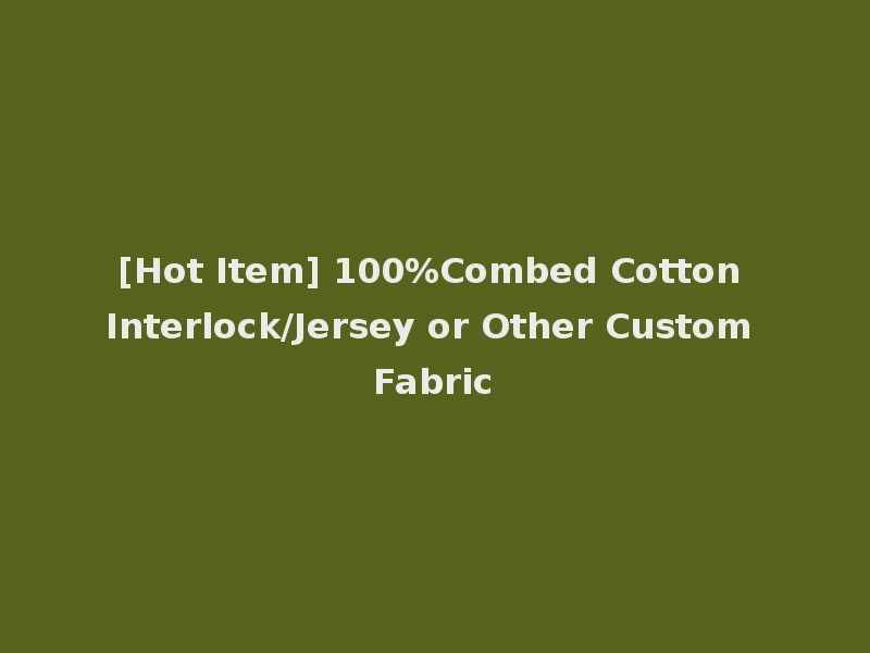 [Hot Item] 100%Combed Cotton Interlock/Jersey or Other Custom Fabric