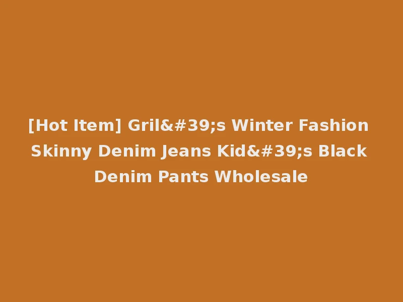 [Hot Item] Gril's Winter Fashion Skinny Denim Jeans Kid's Black Denim Pants Wholesale