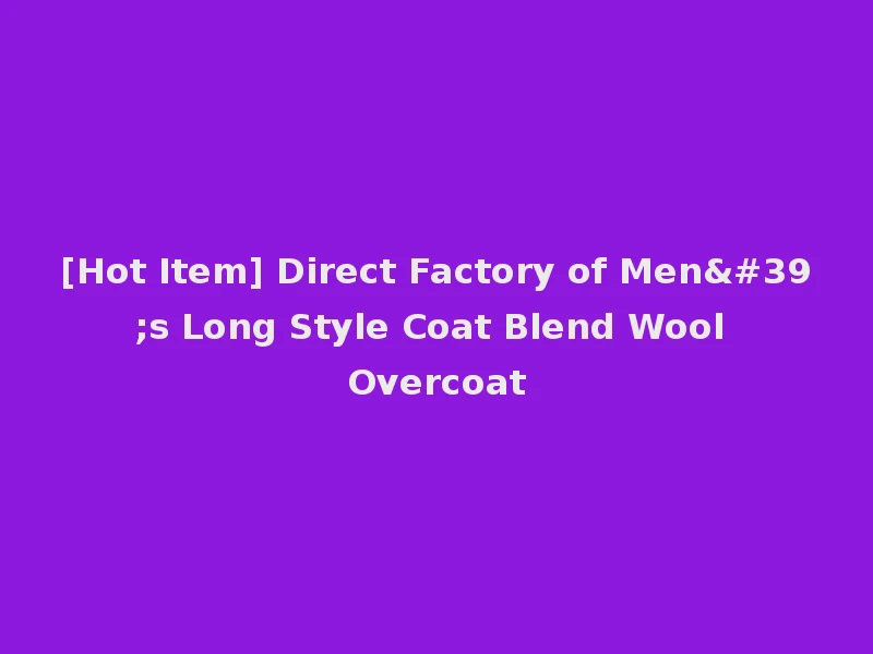 [Hot Item] Direct Factory of Men's Long Style Coat Blend Wool Overcoat