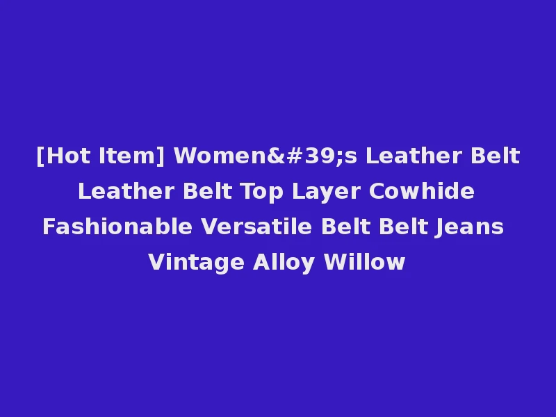 [Hot Item] Women's Leather Belt Leather Belt Top Layer Cowhide Fashionable Versatile Belt Belt Jeans Vintage Alloy Willow
