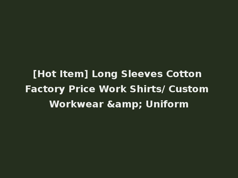 [Hot Item] Long Sleeves Cotton Factory Price Work Shirts/ Custom Workwear & Uniform
