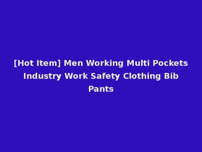 [Hot Item] Men Working Multi Pockets Industry Work Safety Clothing Bib Pants