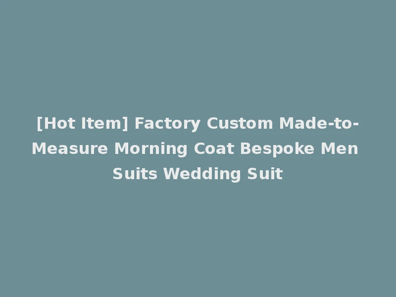 [Hot Item] Factory Custom Made-to-Measure Morning Coat Bespoke Men Suits Wedding Suit