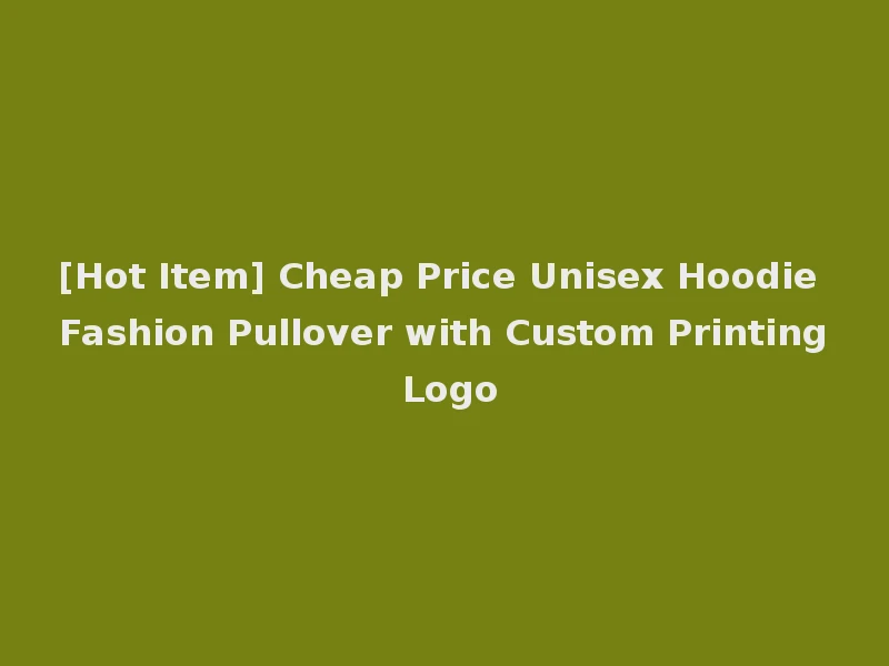 [Hot Item] Cheap Price Unisex Hoodie Fashion Pullover with Custom Printing Logo