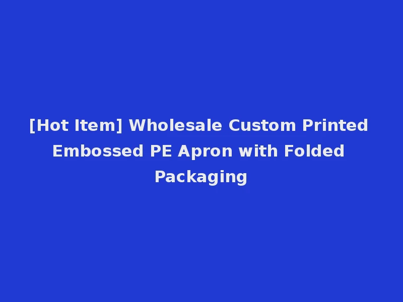 [Hot Item] Wholesale Custom Printed Embossed PE Apron with Folded Packaging