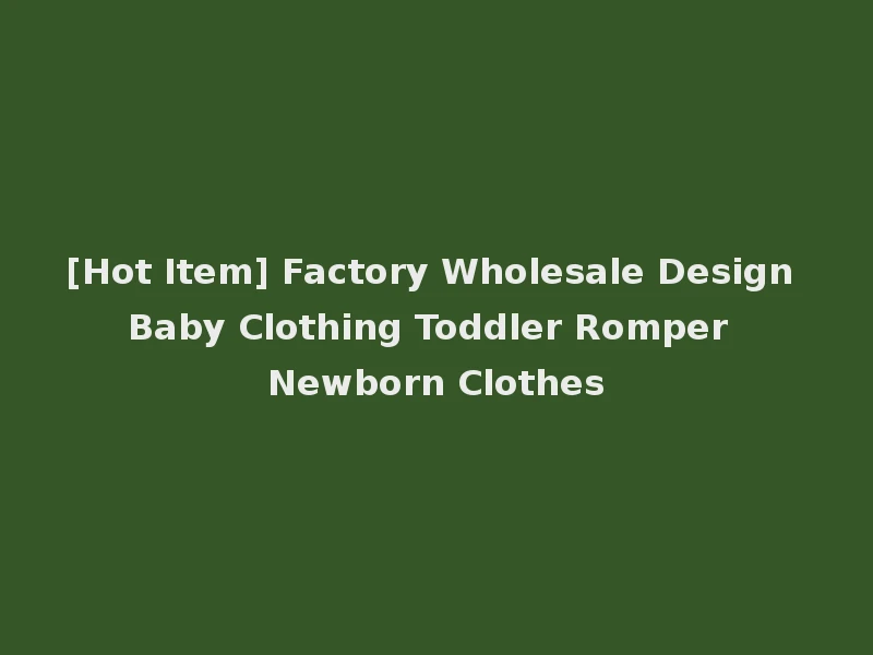 [Hot Item] Factory Wholesale Design Baby Clothing Toddler Romper Newborn Clothes
