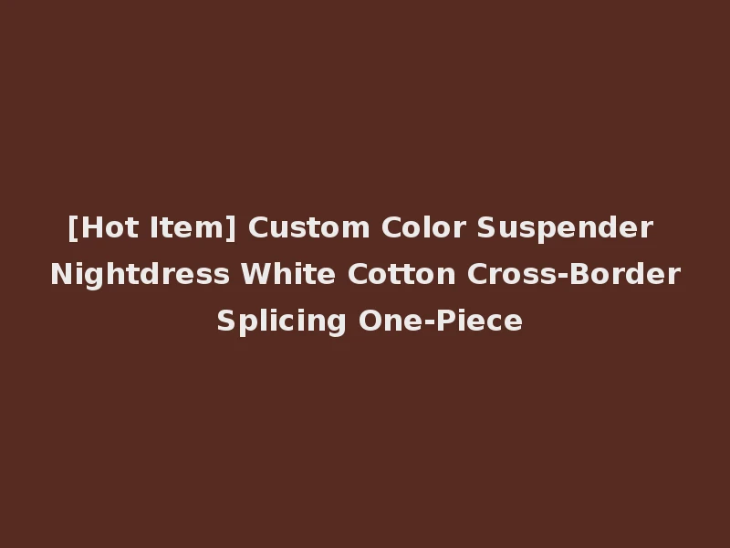 [Hot Item] Custom Color Suspender Nightdress White Cotton Cross-Border Splicing One-Piece