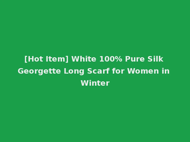 [Hot Item] White 100% Pure Silk Georgette Long Scarf for Women in Winter