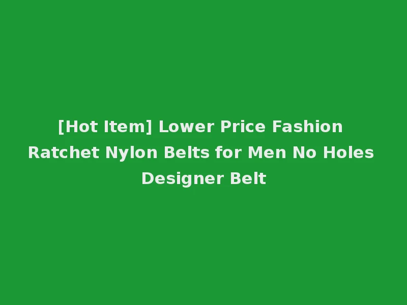 [Hot Item] Lower Price Fashion Ratchet Nylon Belts for Men No Holes Designer Belt