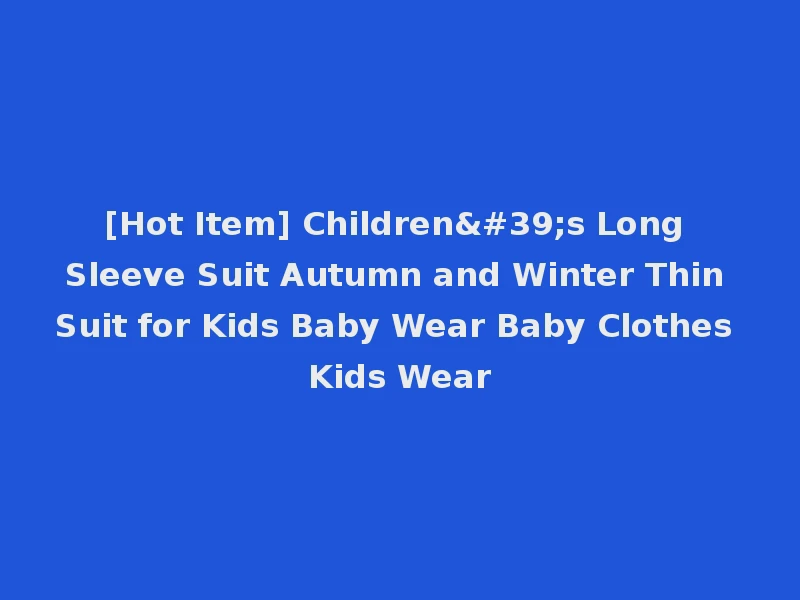 [Hot Item] Children's Long Sleeve Suit Autumn and Winter Thin Suit for Kids Baby Wear Baby Clothes Kids Wear