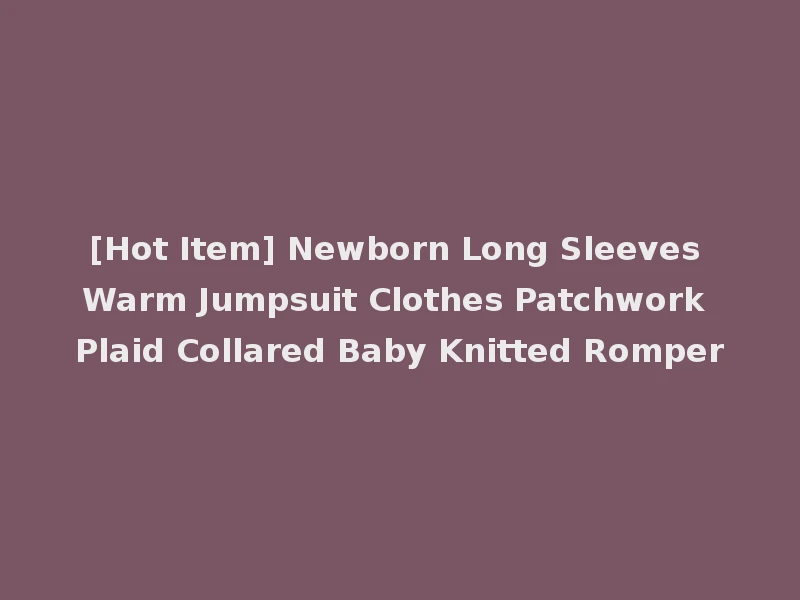 [Hot Item] Newborn Long Sleeves Warm Jumpsuit Clothes Patchwork Plaid Collared Baby Knitted Romper