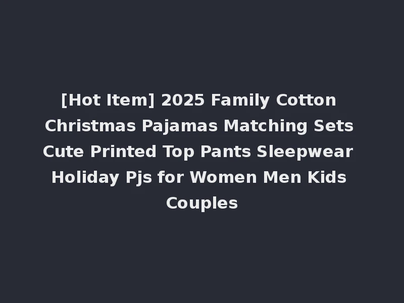 [Hot Item] 2025 Family Cotton Christmas Pajamas Matching Sets Cute Printed Top Pants Sleepwear Holiday Pjs for Women Men Kids Couples