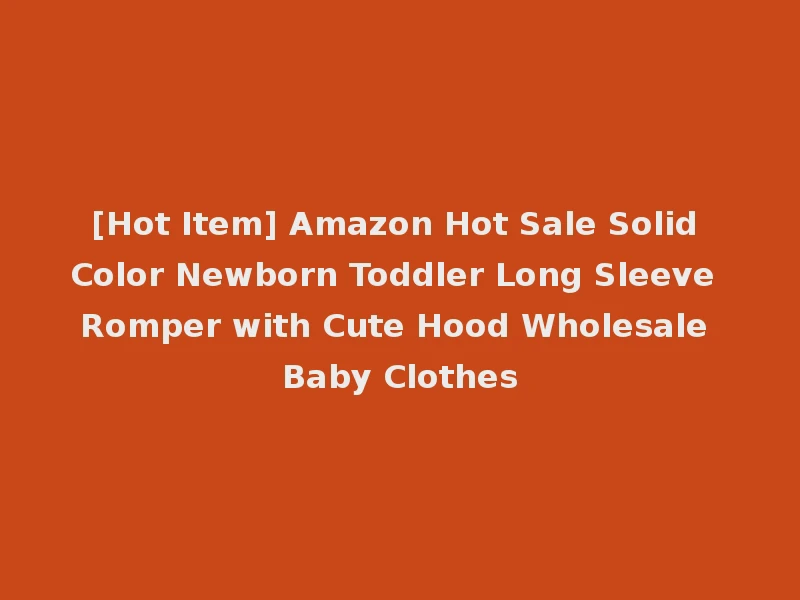 [Hot Item] Amazon Hot Sale Solid Color Newborn Toddler Long Sleeve Romper with Cute Hood Wholesale Baby Clothes