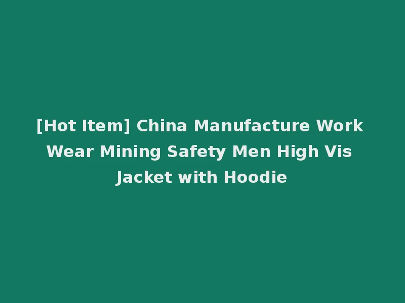 [Hot Item] China Manufacture Work Wear Mining Safety Men High Vis Jacket with Hoodie